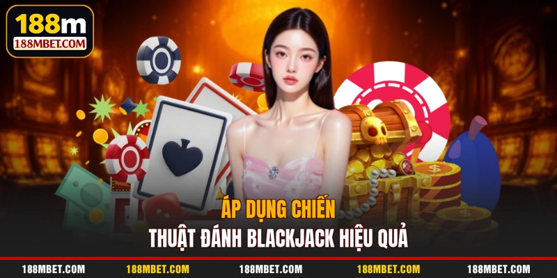 Áp dụng chiến thuật đánh Blackjack hiệu quả