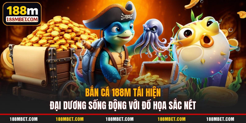 Bắn cá 188M tái hiện đại dương sống động với đồ họa sắc nét