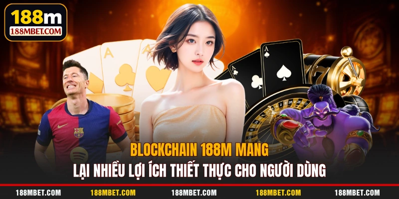 Blockchain 188M mang lại nhiều lợi ích thiết thực cho người dùng
