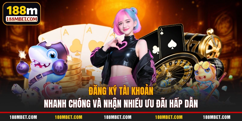 Đăng ký tài khoản nhanh chóng và nhận nhiều ưu đãi hấp dẫn