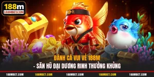 Đánh Cá Vui Vẻ 188M – Săn Hũ Đại Dương Rinh Thưởng Khủng