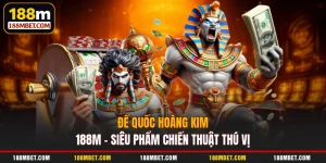 Đế Quốc Hoàng Kim 188M - Siêu Phẩm Chiến Thuật Thú Vị