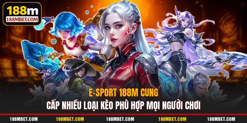 E-Sport 188M cung cấp nhiều loại kèo phù hợp mọi người chơi