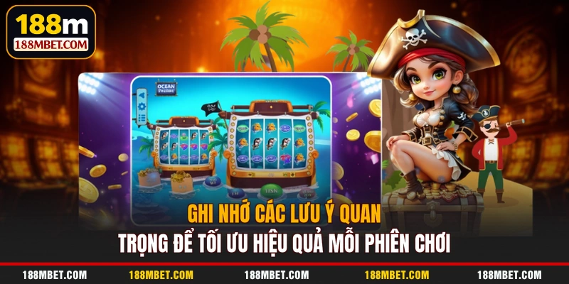 Ghi nhớ các lưu ý quan trọng để tối ưu hiệu quả mỗi phiên chơi