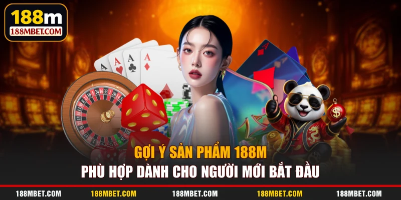 Gợi ý sản phẩm 188M phù hợp dành cho người mới bắt đầu