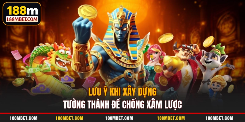 Lưu ý khi xây dựng tường thành để chống xâm lược