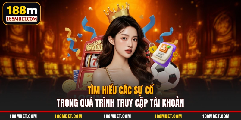 Tìm hiểu các sự cố trong quá trình truy cập tài khoản
