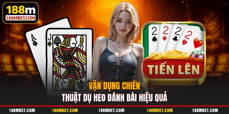 Vận dụng chiến thuật dụ heo đánh bài hiệu quả