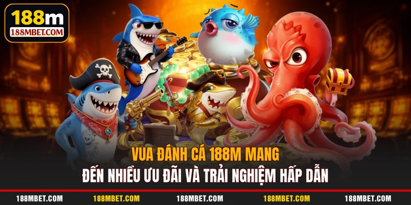 Vua Đánh Cá 188M mang đến nhiều ưu đãi và trải nghiệm hấp dẫn