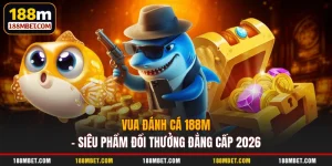 Vua Đánh Cá 188M – Siêu Phẩm Đổi Thưởng Đẳng Cấp 2026